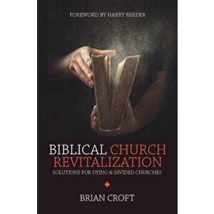 Biblical Church Revitalization: Solutions for Dying & Divided Churches, Paperback - Brian Croft imagine
