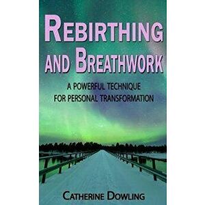 Rebirthing and Breathwork: A Powerful Technique for Personal Transformation, Paperback - Catherine Dowling imagine