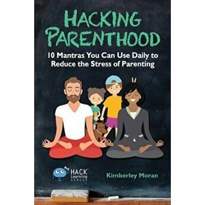 Hacking Parenthood: 10 Mantras You Can Use Daily to Reduce the Stress of Parenting, Paperback - Kimberley Moran imagine