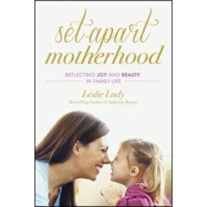 Set-Apart Motherhood: Reflecting Joy and Beauty in Family Life, Paperback - Leslie Ludy imagine