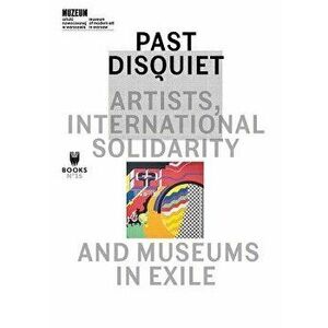 Past Disquiet: Artists, International Solidarity and Museums in Exile, Paperback - Kristine Khouri imagine