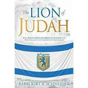The Lion of Judah: How Jesus Completes Biblical Judaism and Why Judaism and Christianity Separated, Paperback - Rabbi Kirt a. Schneider imagine