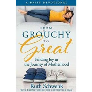 From Grouchy to Great: Finding Joy in the Journey of Motherhood, Paperback - Ruth Schwenk imagine