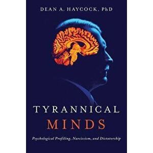 Tyrannical Minds: Psychological Profiling, Narcissism, and Dictatorship, Hardcover - Dean A. Haycock imagine