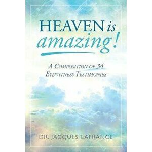 Heaven is Amazing!: A Composition of 34 Eyewitness Testimonies, Paperback - Jacques LaFrance imagine
