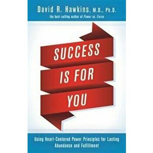 Success Is for You: Using Heart-Centered Power Principles for Lasting Abundance and Fulfillment, Paperback - David R. Hawkins imagine