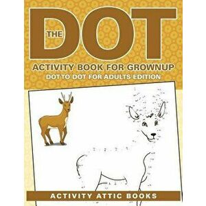 The Dot Activity Book for Grownups - Dot to Dot for Adults Edition, Paperback - Activity Attic Books imagine