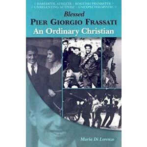 Blessed Pier Giorgio Frassati: An Ordinary Christian, Paperback - Maria Di Lorenzo imagine