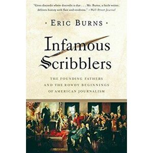Infamous Scribblers: The Founding Fathers and the Rowdy Beginnings of American Journalism, Paperback - Eric Burns imagine