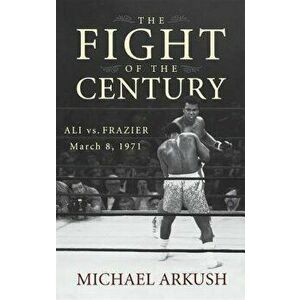The Fight of the Century: Ali vs. Frazier March 8, 1971, Hardcover - Michael Arkush imagine