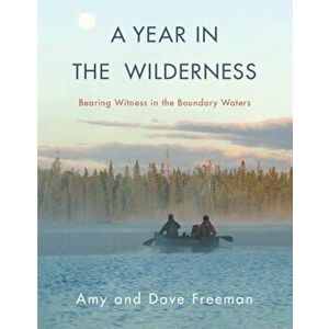 A Year in the Wilderness: Bearing Witness in the Boundary Waters, Hardcover - Amy Freeman imagine