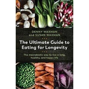 The Ultimate Guide to Eating for Longevity: The Macrobiotic Way to Live a Long, Healthy, and Happy Life, Paperback - Denny Waxman imagine