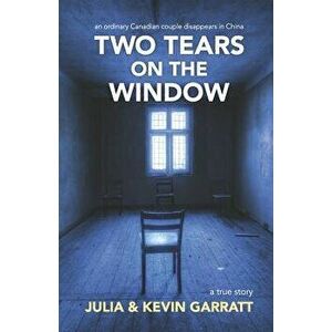 Two Tears on the Window: An Ordinary Canadian Couple Disappears in China. a True Story., Paperback - Kevin Garratt imagine