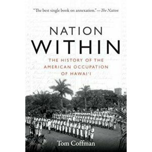 Nation Within: The History of the American Occupation of Hawai'i, Paperback - Tom Coffman imagine