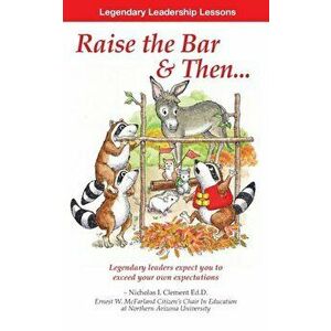Legendary Leadership Lessons: How to Raise the Bar & Then..., Paperback - Nicholas I. Clement imagine