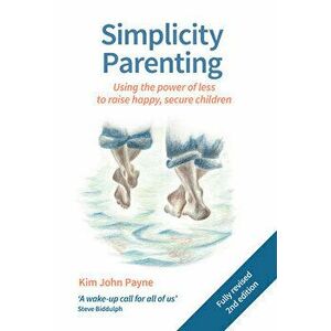 Simplicity Parenting: Using the Power of Less to Raise Happy, Secure Children, Paperback - Kim John Payne imagine