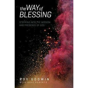 The Way of Blessing: Stepping Into the Mission and Presence of God, Paperback - Roy Godwin imagine