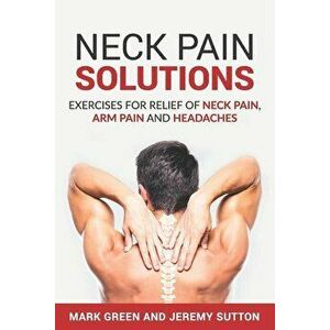 Neck Pain Solutions: Exercises for Relief of Neck Pain, Arm Pain, and Headaches - Jeremy Sutton imagine