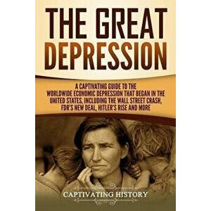The Great Depression: A Captivating Guide to the Worldwide Economic Depression That Began in the United States, Including the Wall Street Cr, Paperbac imagine