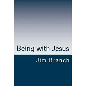 Being with Jesus: A Thirty-Day Journey, Paperback - Jim Branch imagine