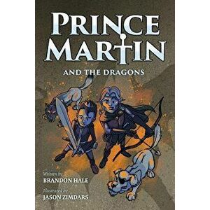 Prince Martin and the Dragons: A Classic Adventure Book about a Boy, a Knight, & the True Meaning of Loyalty, Paperback - Brandon Hale imagine