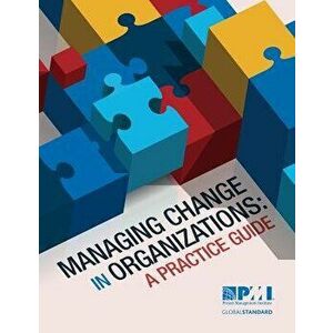 Managing Change in Organizations: A Practice Guide, Paperback - Project Management Institute imagine