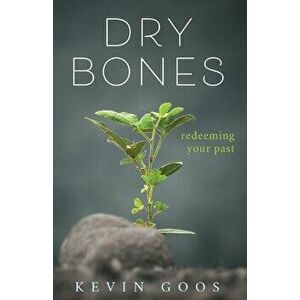 Dry Bones: Redeeming Your Past, Paperback - Kevin Goos imagine
