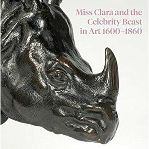Miss Clara and the Celebrity Beast in Art, 1500-1860, Paperback - Helen Cowie imagine