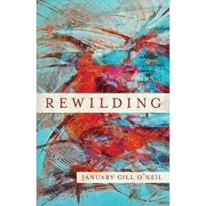 Rewilding, Paperback - January Gill O'Neil imagine