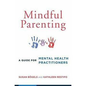Mindful Parenting: A Guide for Mental Health Practitioners, Paperback - Susan Bogels imagine