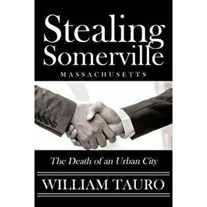 Stealing Somerville: The Death of an Urban City, Paperback - William Tauro imagine