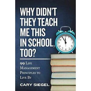 Why Didn't They Teach Me This in School, Too?: 99 Life Management Principles To Live By, Paperback - Cary Siegel imagine