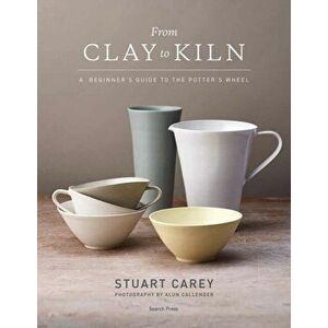 From Clay to Kiln. A Beginner's Guide to the Potter's Wheel, Paperback - S. Carey imagine