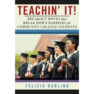 Teachin' It!: Breakout Moves That Break Down Barriers for Community College Students, Paperback - Felicia Darling imagine