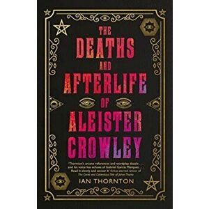Deaths and Afterlife of Aleister Crowley, Paperback - Ian Thornton imagine
