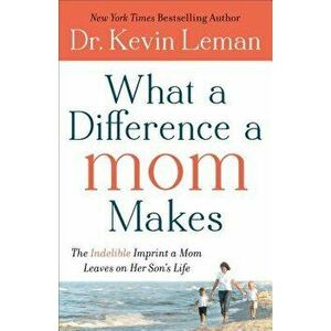 What a Difference a Mom Makes: The Indelible Imprint a Mom Leaves on Her Son's Life, Paperback - Kevin Leman imagine