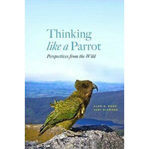 Thinking Like a Parrot: Perspectives from the Wild, Hardcover - Alan Bond imagine