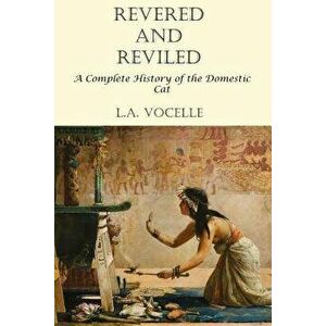 Revered and Reviled: A Complete History of the Domestic Cat, Paperback - L. a. Vocelle imagine