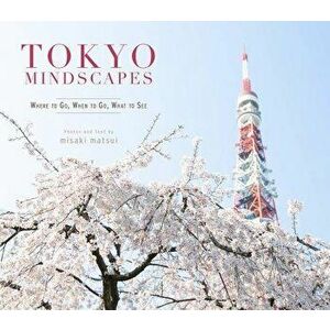 Tokyo Mindscapes: Where to Go, When to Go, What to See, Paperback - Misaki Matsui imagine