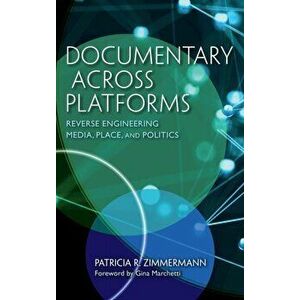 Documentary Across Platforms. Reverse Engineering Media, Place, and Politics, Hardback - Patricia R. Zimmermann imagine