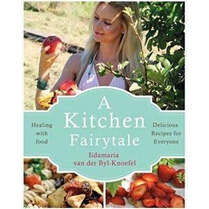 A Kitchen Fairytale: Healing with Food - Delicious Recipes for Everyone, Paperback - Iidamaria Van Der Byl-Knoefel imagine