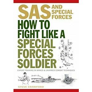 How To Fight Like A Special Forces Soldier. Expert Training in Unarmed and Armed Combat Techniques, Paperback - Steve Crawford imagine