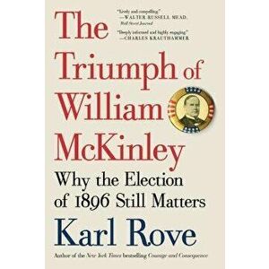 The Triumph of William McKinley: Why the Election of 1896 Still Matters, Paperback - Karl Rove imagine