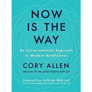 Now Is the Way: An Unconventional Approach to Modern Mindfulness, Hardcover - Cory Allen imagine