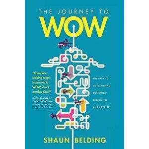 The Journey to WOW: The Path to Outstanding Customer Experience and Loyalty, Paperback - Shaun Belding imagine