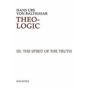 Theo-Logic: Theological Logical Theory: The Spirit of Truth, Hardcover - Hans Urs Von Balthasar imagine