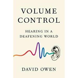 Volume Control: Hearing in a Deafening World, Hardcover - David Owen imagine