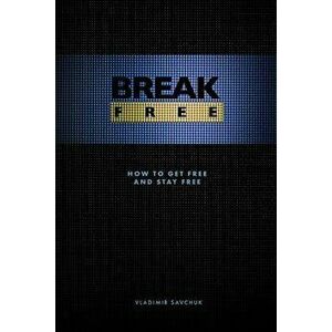 Break Free: How to Get Free and Stay Free, Paperback - Vladimir Savchuk imagine
