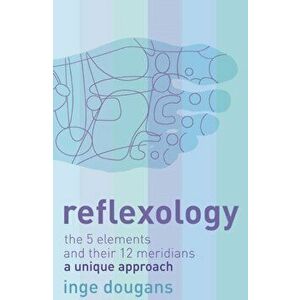Reflexology. The 5 Elements and Their 12 Meridians: a Unique Approach, Paperback - Inge Dougans imagine