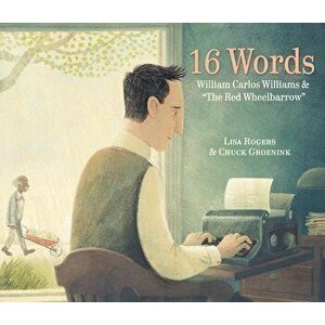 16 Words: William Carlos Williams and "the Red Wheelbarrow, Hardcover - Lisa Rogers imagine